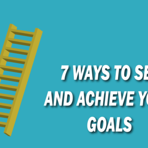 7 Ways to Set and Achieve Your Goals