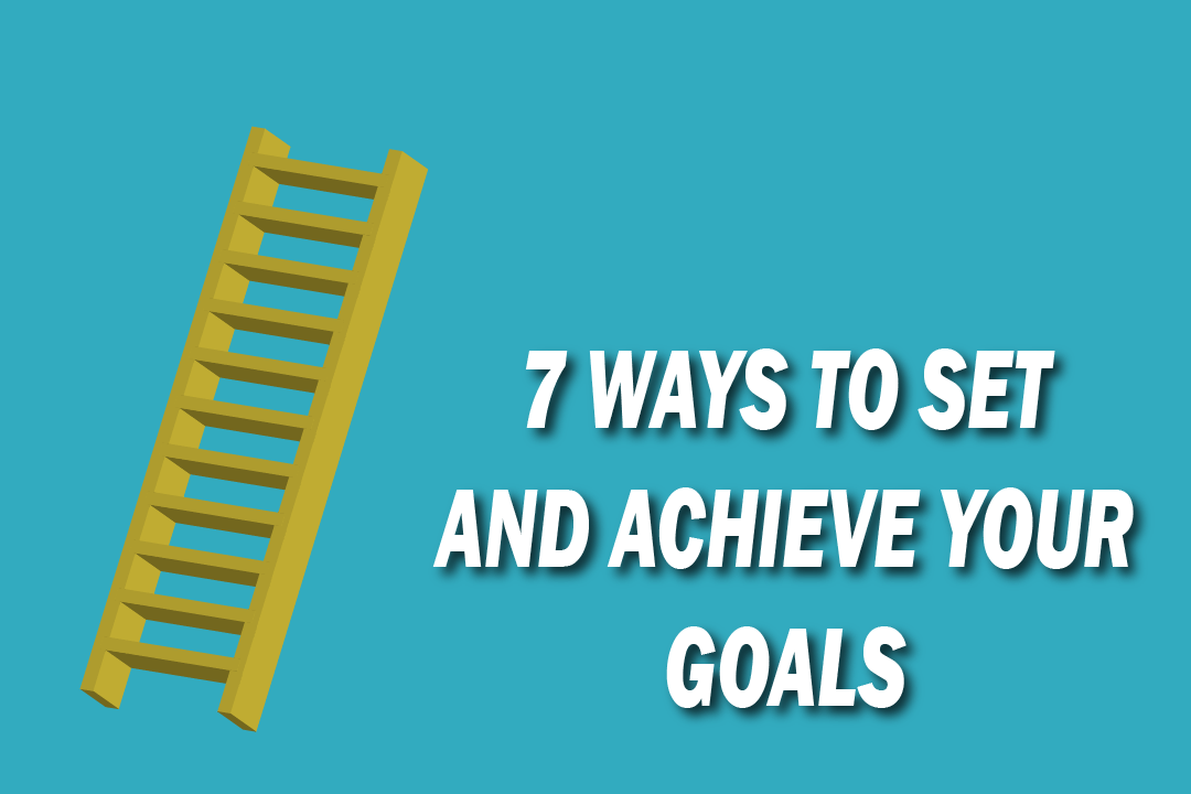 7 Ways to Set and Achieve Your Goals