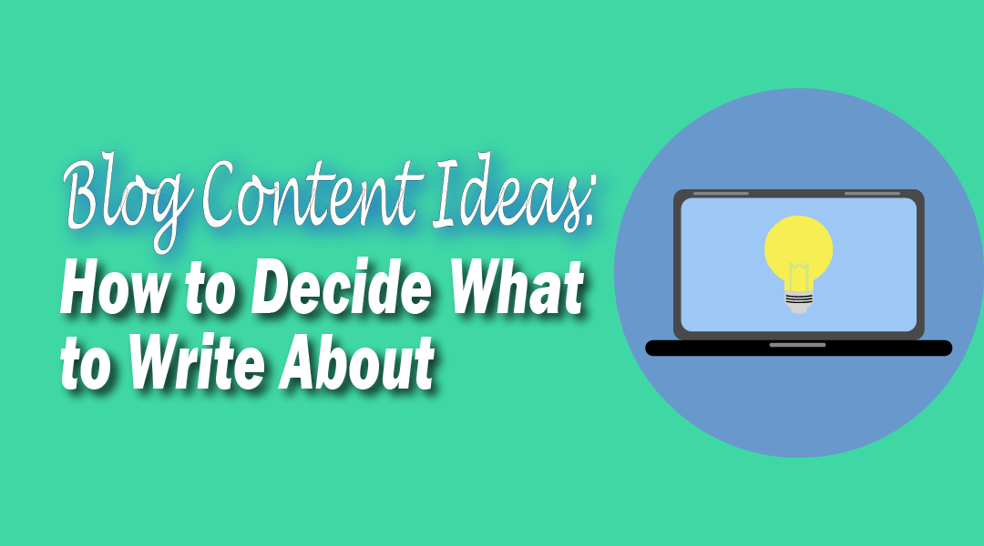 Blog Content Ideas: How to Decide What to Write About