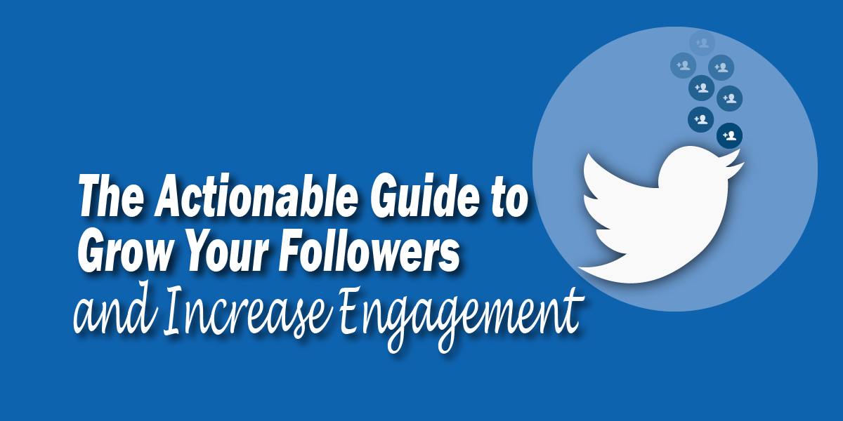 The Actionable Guide to Grow your Followers and Increase Engagement. Twitter Logo with add followers symbols floating up.